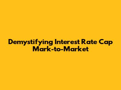 Demystifying Interest Rate Cap Mark-to-Market