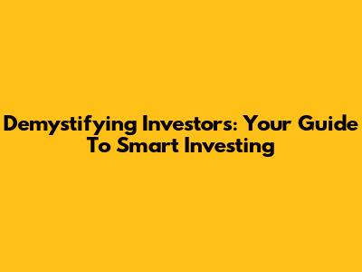 Demystifying Investors: Your Guide To Smart Investing