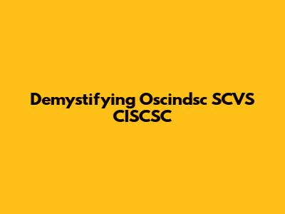 Demystifying Oscindsc SCVS CISCSC