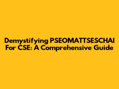 Demystifying PSEOMATTSESCHAI For CSE: A Comprehensive Guide