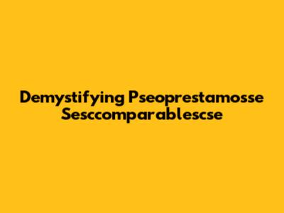 Demystifying Pseoprestamosse Sesccomparablescse