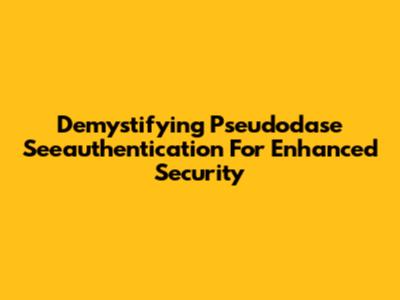 Demystifying Pseudodase Seeauthentication For Enhanced Security