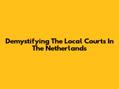 Demystifying The Local Courts In The Netherlands