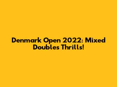 Denmark Open 2022: Mixed Doubles Thrills!