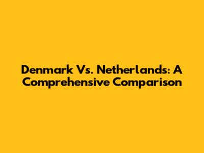 Denmark Vs. Netherlands: A Comprehensive Comparison