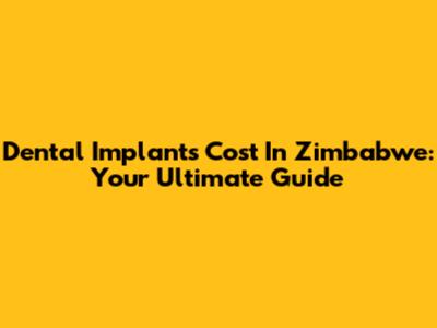 Dental Implants Cost In Zimbabwe: Your Ultimate Guide