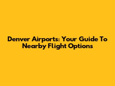 Denver Airports: Your Guide To Nearby Flight Options