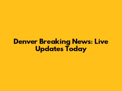 Denver Breaking News: Live Updates Today