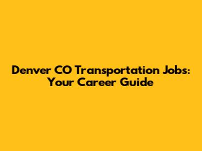 Denver CO Transportation Jobs: Your Career Guide