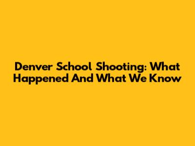 Denver School Shooting: What Happened And What We Know