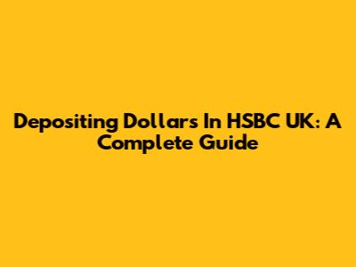 Depositing Dollars In HSBC UK: A Complete Guide