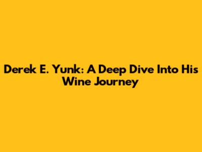 Derek E. Yunk: A Deep Dive Into His Wine Journey
