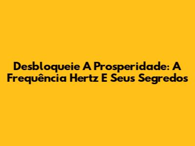 Desbloqueie A Prosperidade: A Frequência Hertz E Seus Segredos