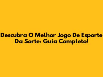 Descubra O Melhor Jogo De Esporte Da Sorte: Guia Completo!