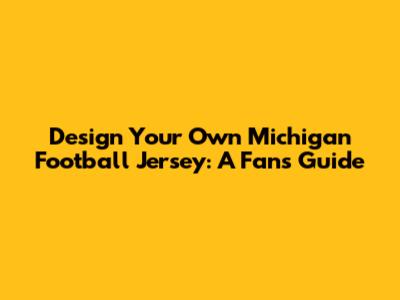 Design Your Own Michigan Football Jersey: A Fan's Guide