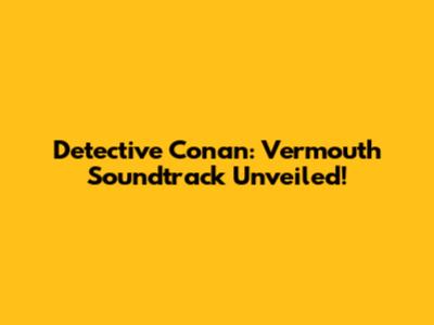 Detective Conan: Vermouth Soundtrack Unveiled!