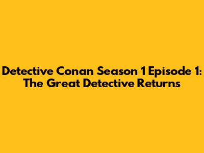 Detective Conan Season 1 Episode 1: The Great Detective Returns