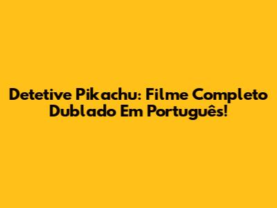 Detetive Pikachu: Filme Completo Dublado Em Português!