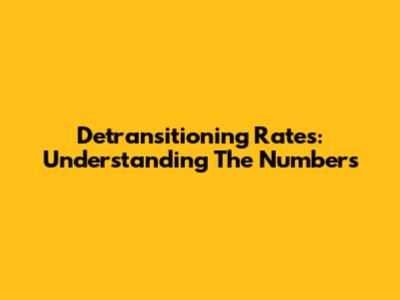 Detransitioning Rates: Understanding The Numbers