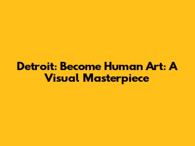 Detroit: Become Human Art: A Visual Masterpiece