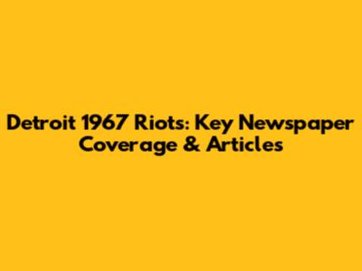 Detroit 1967 Riots: Key Newspaper Coverage & Articles