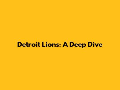 Detroit Lions: A Deep Dive