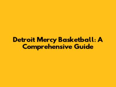 Detroit Mercy Basketball: A Comprehensive Guide
