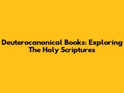 Deuterocanonical Books: Exploring The Holy Scriptures