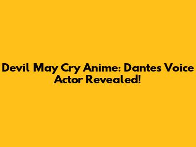 Devil May Cry Anime: Dante's Voice Actor Revealed!