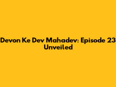 Devon Ke Dev Mahadev: Episode 23 Unveiled