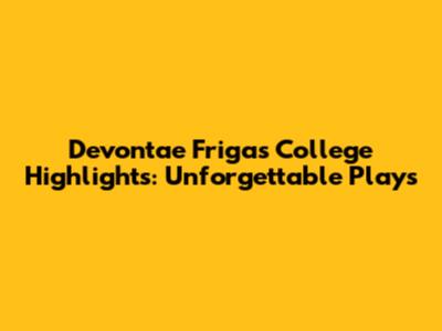 Devontae Friga's College Highlights: Unforgettable Plays