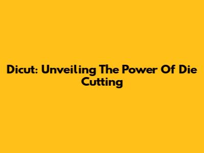Dicut: Unveiling The Power Of Die Cutting