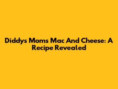 Diddy's Mom's Mac And Cheese: A Recipe Revealed