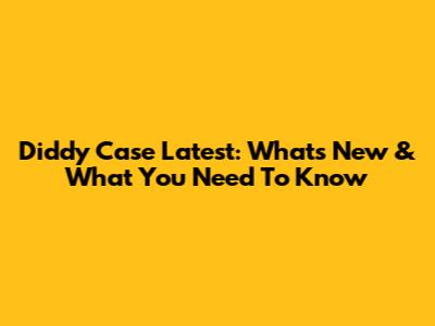 Diddy Case Latest: What's New & What You Need To Know