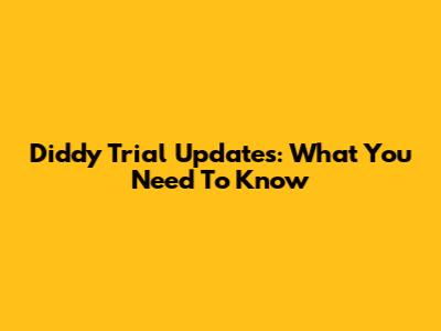 Diddy Trial Updates: What You Need To Know