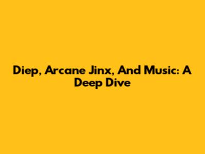 Diep, Arcane Jinx, And Music: A Deep Dive