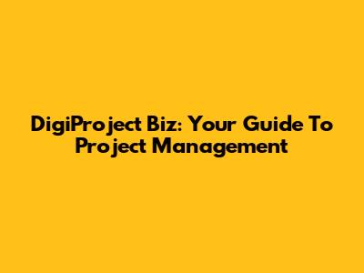 DigiProject Biz: Your Guide To Project Management