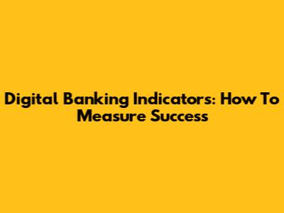 Digital Banking Indicators: How To Measure Success