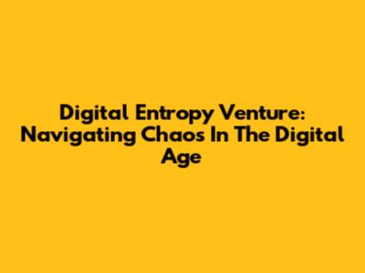 Digital Entropy Venture: Navigating Chaos In The Digital Age