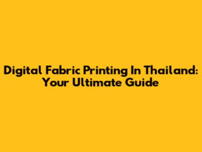 Digital Fabric Printing In Thailand: Your Ultimate Guide