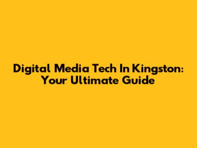 Digital Media Tech In Kingston: Your Ultimate Guide