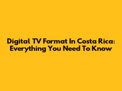 Digital TV Format In Costa Rica: Everything You Need To Know
