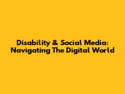 Disability & Social Media: Navigating The Digital World
