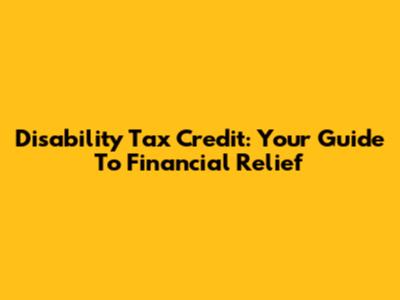 Disability Tax Credit: Your Guide To Financial Relief