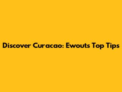 Discover Curacao: Ewout's Top Tips