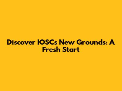 Discover IOSC's New Grounds: A Fresh Start
