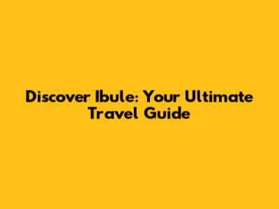 Discover Ibule: Your Ultimate Travel Guide