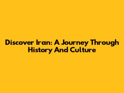 Discover Iran: A Journey Through History And Culture