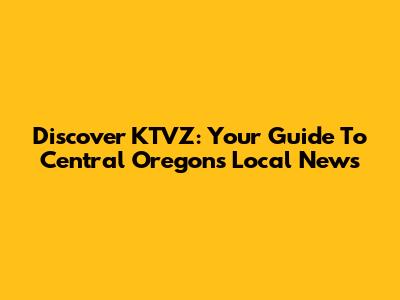 Discover KTVZ: Your Guide To Central Oregon's Local News