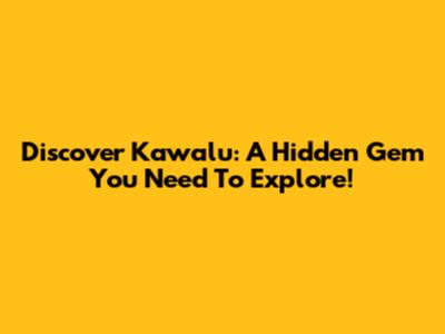 Discover Kawalu: A Hidden Gem You Need To Explore!